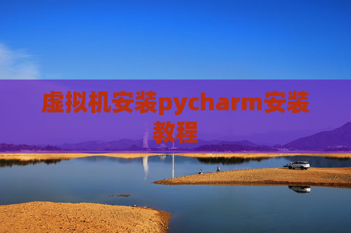 虚拟机安装pycharm安装教程 虚拟机安装pycharm安装教程